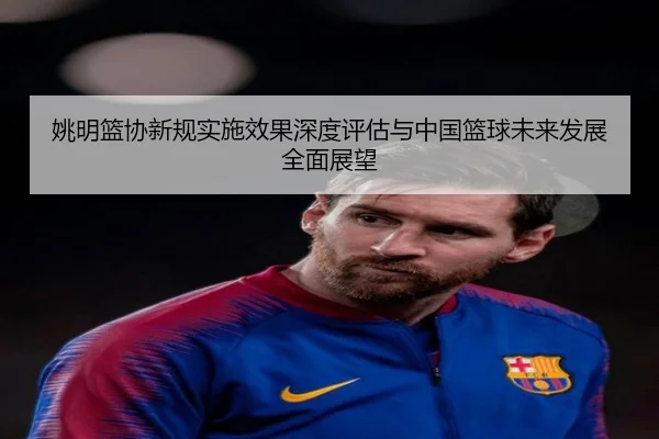 姚明篮协新规实施效果深度评估与中国篮球未来发展全面展望（YABO）